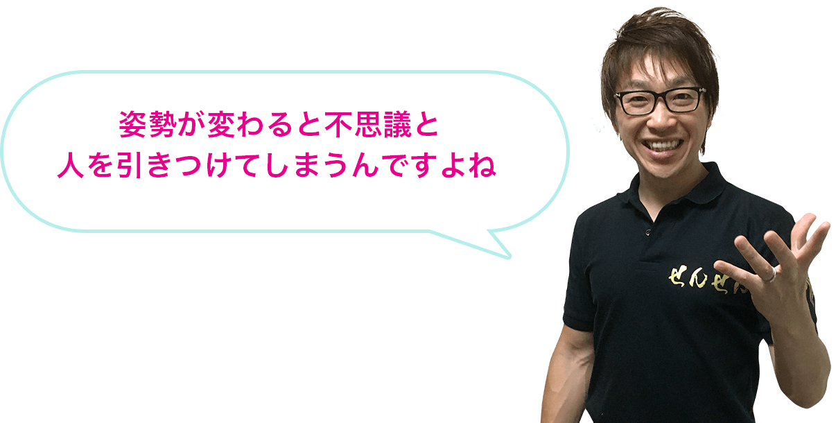 姿勢が変わると不思議と人を引きつけてしまうんですよね